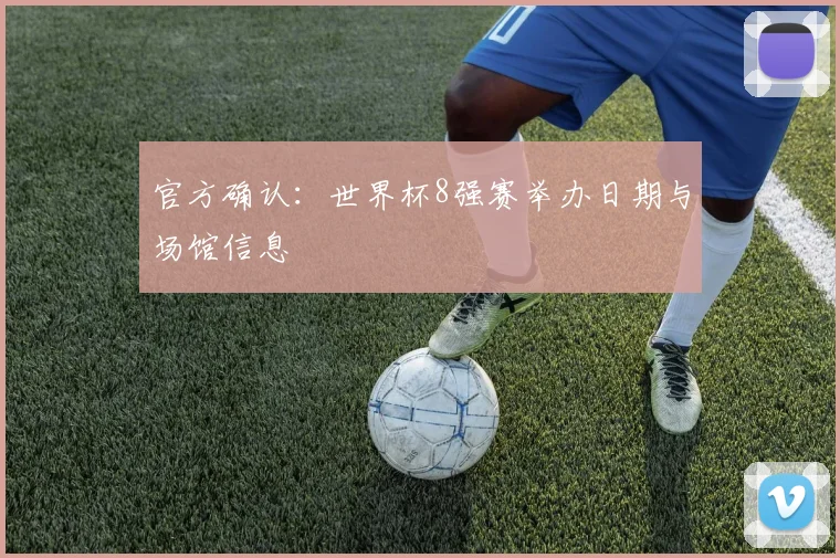 官方确认：世界杯8强赛举办日期与场馆信息