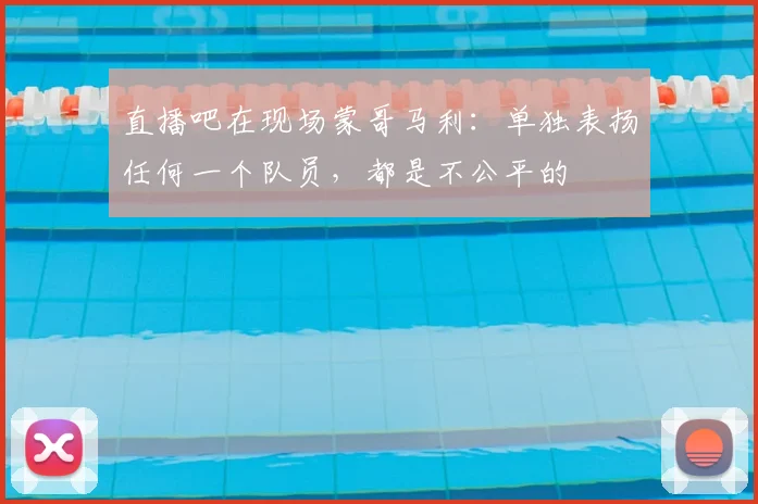 直播吧在现场蒙哥马利：单独表扬任何一个队员，都是不公平的