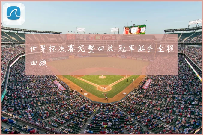 世界杯决赛完整回放 冠军诞生全程回顾