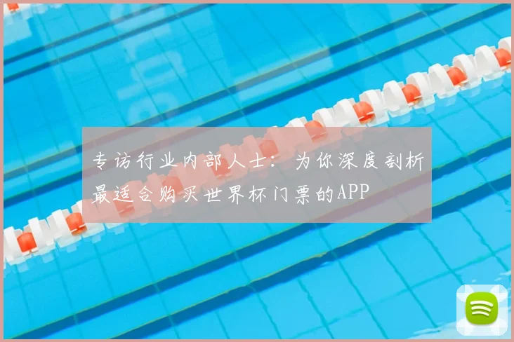 专访行业内部人士:为你深度剖析最适合购买世界杯门票的APP