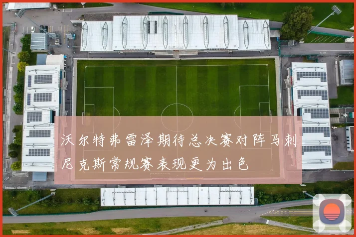 沃尔特弗雷泽期待总决赛对阵马刺尼克斯常规赛表现更为出色
