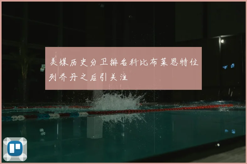 美媒历史分卫排名科比布莱恩特位列乔丹之后引关注