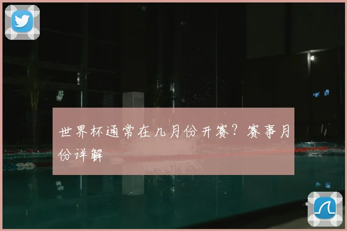 世界杯通常在几月份开赛？赛事月份详解
