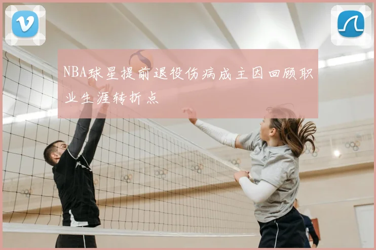 NBA球星提前退役伤病成主因回顾职业生涯转折点