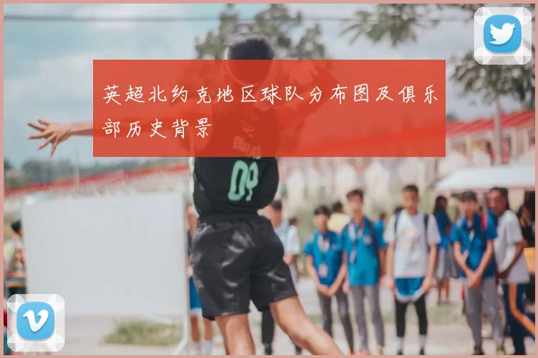 英超北约克地区球队分布图及俱乐部历史背景
