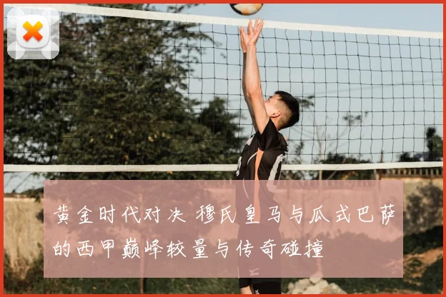黄金时代对决 穆氏皇马与瓜式巴萨的西甲巅峰较量与传奇碰撞