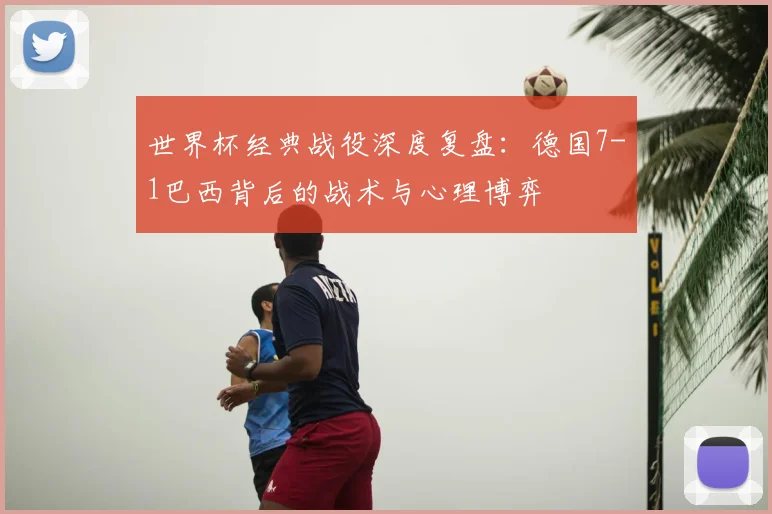 世界杯经典战役深度复盘：德国7-1巴西背后的战术与心理博弈