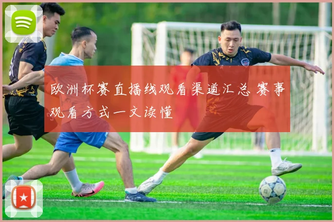 欧洲杯赛直播线观看渠道汇总 赛事观看方式一文读懂