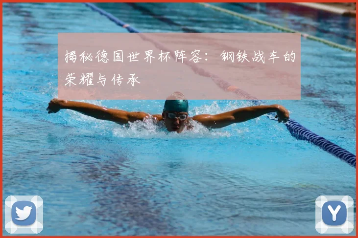 揭秘德国世界杯阵容：钢铁战车的荣耀与传承