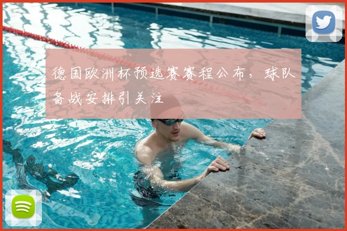 德国欧洲杯预选赛赛程公布，球队备战安排引关注