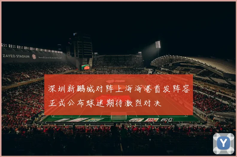 深圳新鹏城对阵上海海港首发阵容正式公布球迷期待激烈对决