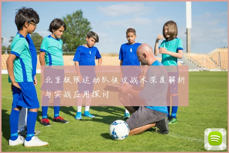 北京极限运动队快攻战术深度解析与实战应用探讨