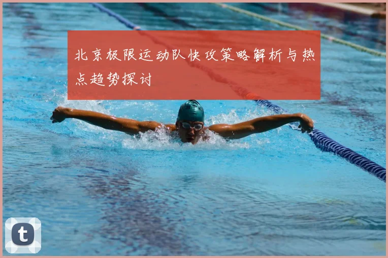 北京极限运动队快攻策略解析与热点趋势探讨