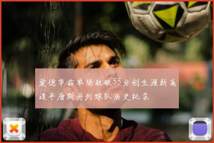 爱德华兹单场狂砍55分创生涯新高追平唐斯并列球队历史纪录