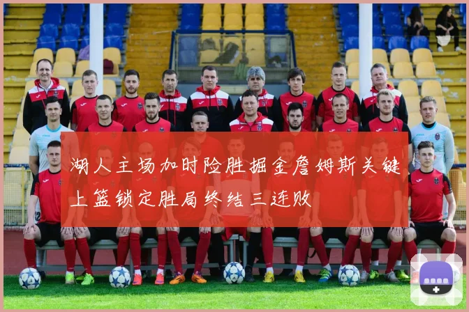 湖人主场加时险胜掘金詹姆斯关键上篮锁定胜局终结三连败