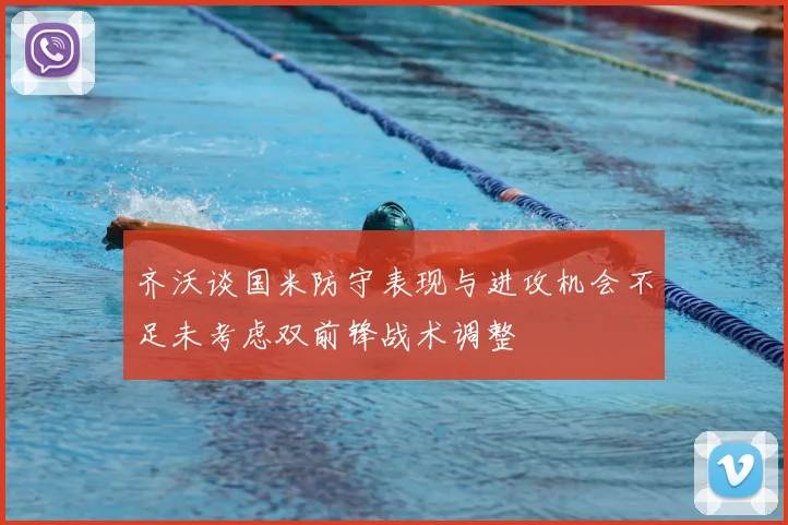 齐沃谈国米防守表现与进攻机会不足未考虑双前锋战术调整