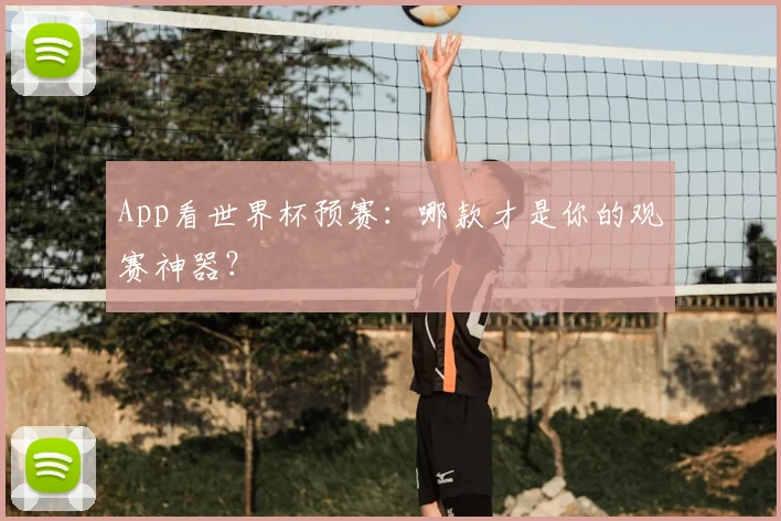 App看世界杯预赛：哪款才是你的观赛神器？