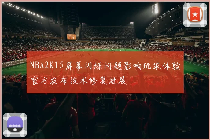 NBA2K15屏幕闪烁问题影响玩家体验官方发布技术修复进展
