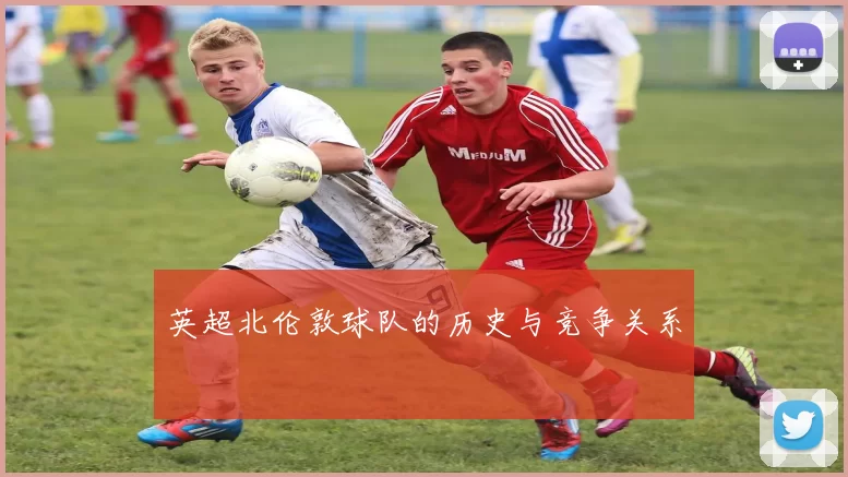 英超北伦敦球队的历史与竞争关系