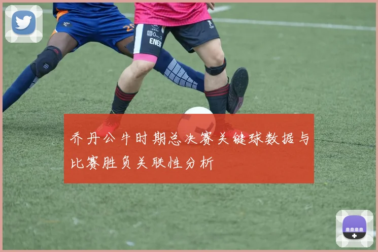 乔丹公牛时期总决赛关键球数据与比赛胜负关联性分析