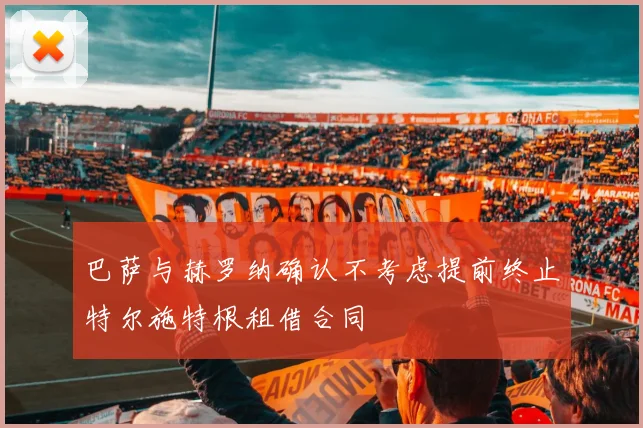 巴萨与赫罗纳确认不考虑提前终止特尔施特根租借合同