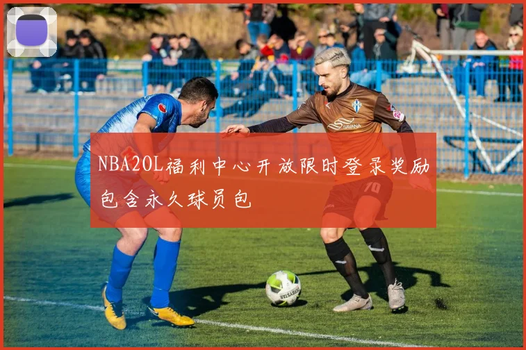 NBA2OL福利中心开放限时登录奖励包含永久球员包