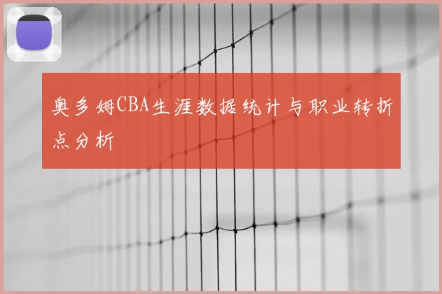 奥多姆CBA生涯数据统计与职业转折点分析