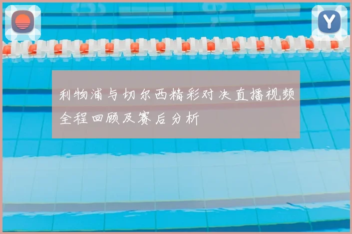 利物浦与切尔西精彩对决直播视频全程回顾及赛后分析