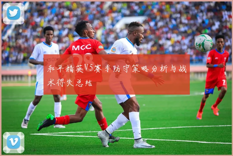 和平精英V5赛季防守策略分析与战术得失总结