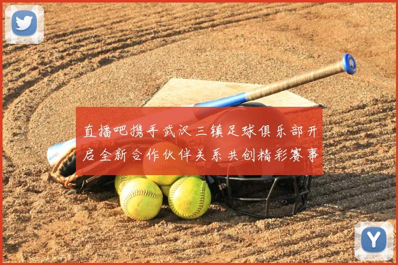 直播吧携手武汉三镇足球俱乐部开启全新合作伙伴关系共创精彩赛事体验
