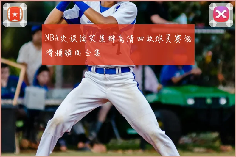 NBA失误搞笑集锦高清回放球员赛场滑稽瞬间合集