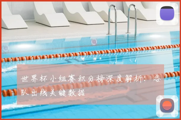世界杯小组赛积分榜深度解析：各队出线关键数据