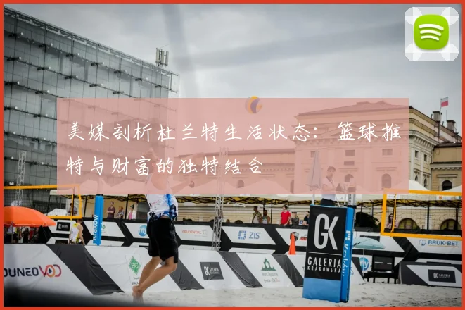 美媒剖析杜兰特生活状态:篮球推特与财富的独特结合
